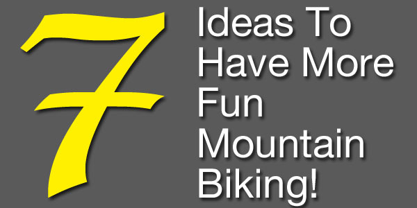 Post image for 7 Ideas To Have More Fun Mountain Biking